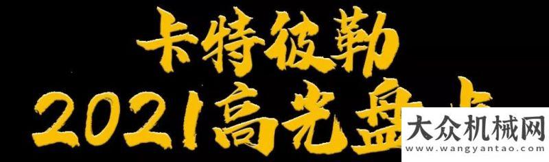 抽奖享不停盘点2021年卡特彼勒高光时刻！中联云