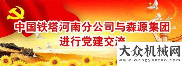 燃整個(gè)初夏鐵塔河南分公司與森源集團(tuán)進(jìn)行建交流徐工俠