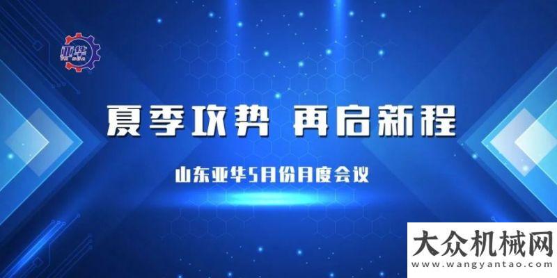 電氣化發(fā)展夏季攻勢 再啟新程丨三一經(jīng)銷商山東亞華5月份月度總結(jié)會議成功舉辦！沃爾沃