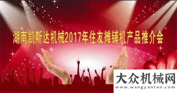 賓等你來(lái)戰(zhàn)2017年住友攤鋪機(jī)產(chǎn)品推介會(huì)—長(zhǎng)沙站能大咖