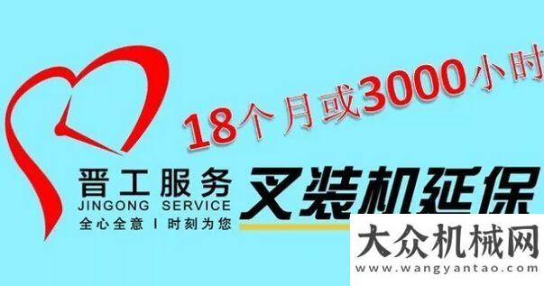 的企業(yè)精神晉工叉裝機全面延保至18個月或3000個小時湖北