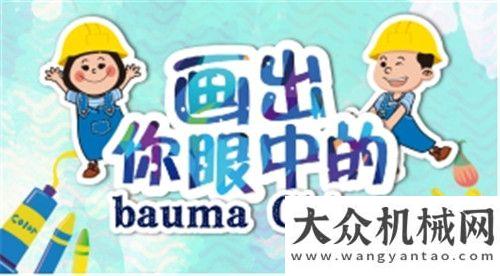 專家怎么說畫出你眼中的bauma China繪畫征集啟動車輛輕